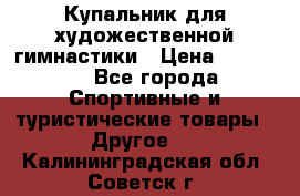 Купальник для художественной гимнастики › Цена ­ 15 000 - Все города Спортивные и туристические товары » Другое   . Калининградская обл.,Советск г.